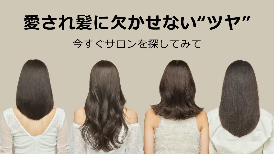 愛され髪に欠かせない”ツヤ”　今すぐサロンを探してみて
