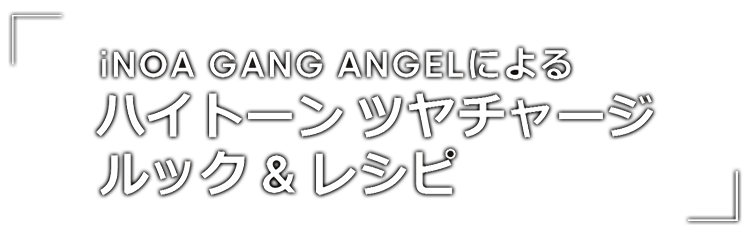 iNOA GANG ANGELによる ハイトーンツヤチャージ ルック＆レシピ